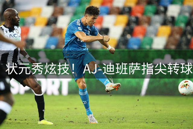 状元秀炫技！AJ-迪班萨指尖转球引发网友竞猜热潮